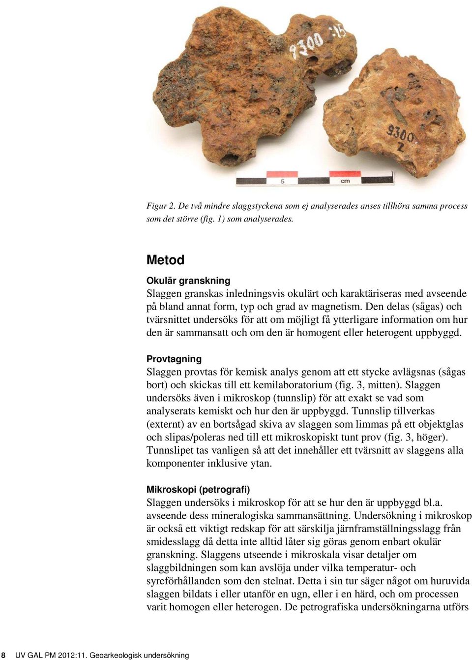 Den delas (sågas) och tvärsnittet undersöks för att om möjligt få ytterligare information om hur den är sammansatt och om den är homogent eller heterogent uppbyggd.