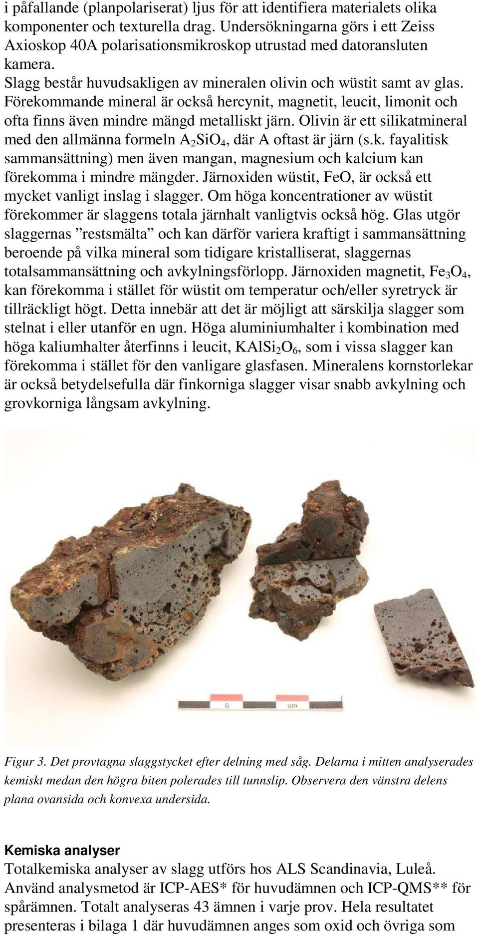 Förekommande mineral är också hercynit, magnetit, leucit, limonit och ofta finns även mindre mängd metalliskt järn.