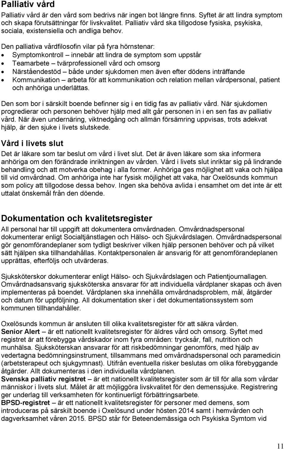 Den palliativa vårdfilosofin vilar på fyra hörnstenar: Symptomkontroll innebär att lindra de symptom som uppstår Teamarbete tvärprofessionell vård och omsorg Närståendestöd både under sjukdomen men