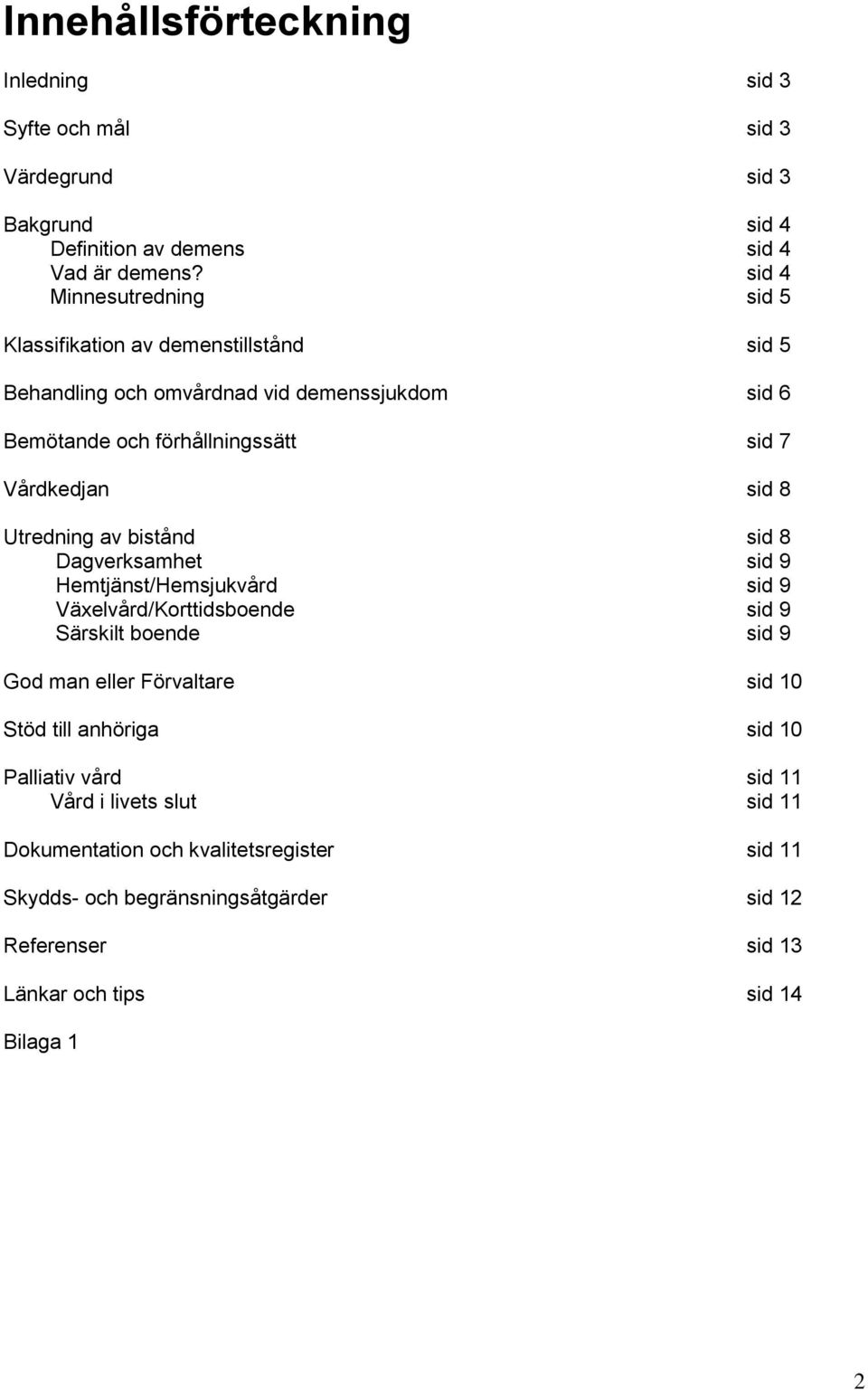 sid 8 Utredning av bistånd sid 8 Dagverksamhet sid 9 Hemtjänst/Hemsjukvård sid 9 Växelvård/Korttidsboende sid 9 Särskilt boende sid 9 God man eller Förvaltare sid 10