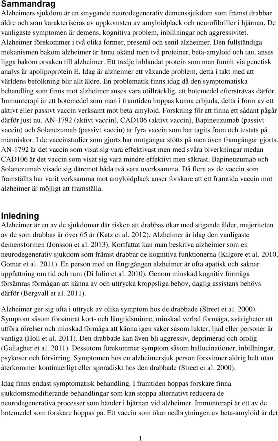 Den fullständiga mekanismen bakom alzheimer är ännu okänd men två proteiner, beta-amyloid och tau, anses ligga bakom orsaken till alzheimer.