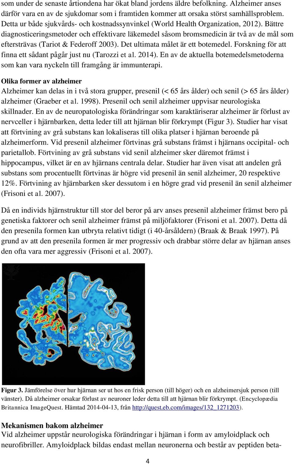 Bättre diagnosticeringsmetoder och effektivare läkemedel såsom bromsmedicin är två av de mål som eftersträvas (Tariot & Federoff 2003). Det ultimata målet är ett botemedel.