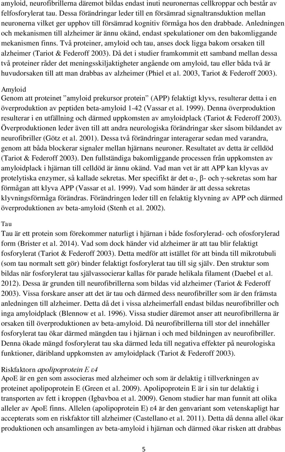 Anledningen och mekanismen till alzheimer är ännu okänd, endast spekulationer om den bakomliggande mekanismen finns.