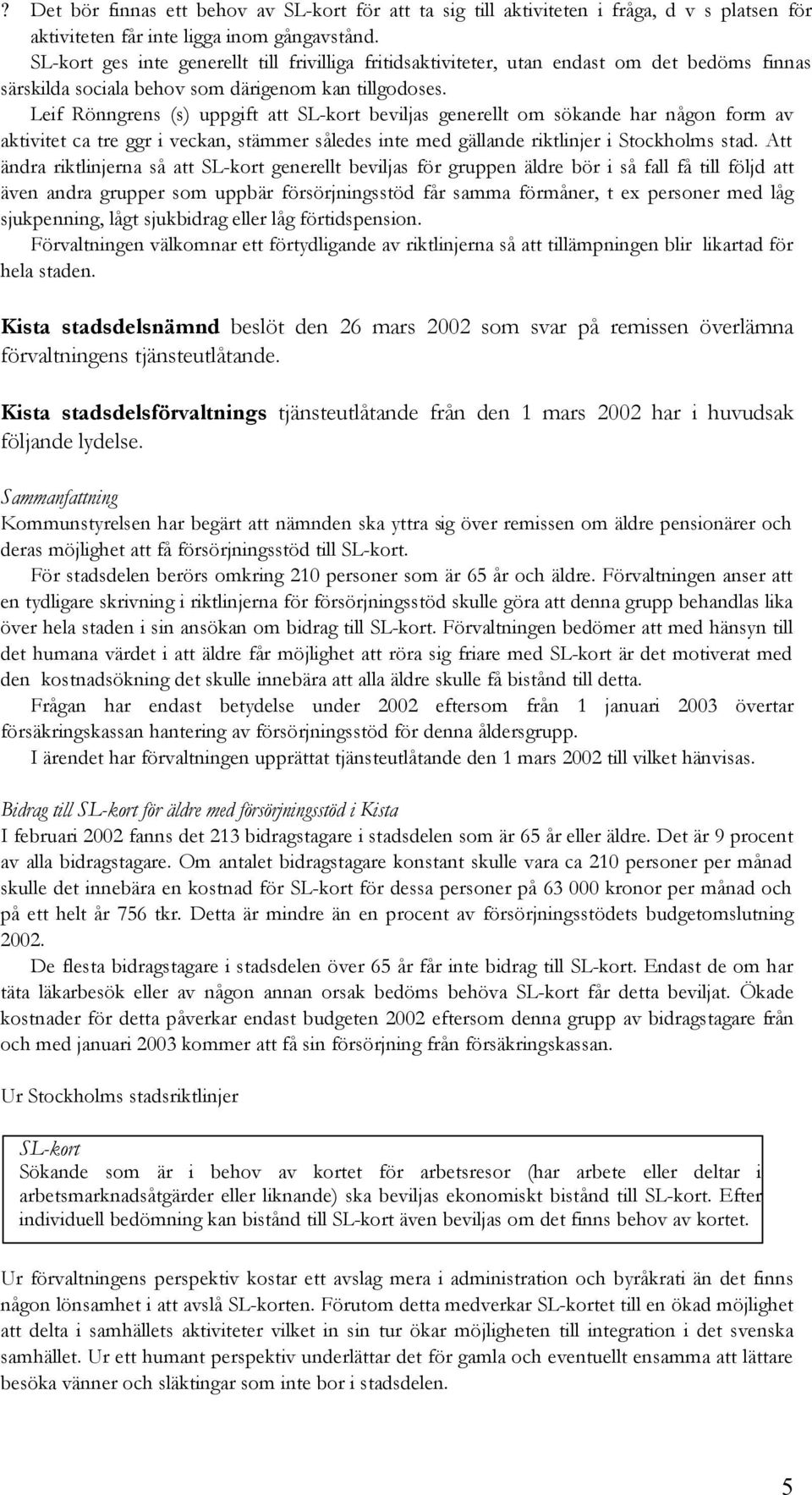 Leif Rönngrens (s) uppgift att SL-kort beviljas generellt om sökande har någon form av aktivitet ca tre ggr i veckan, stämmer således inte med gällande riktlinjer i Stockholms stad.