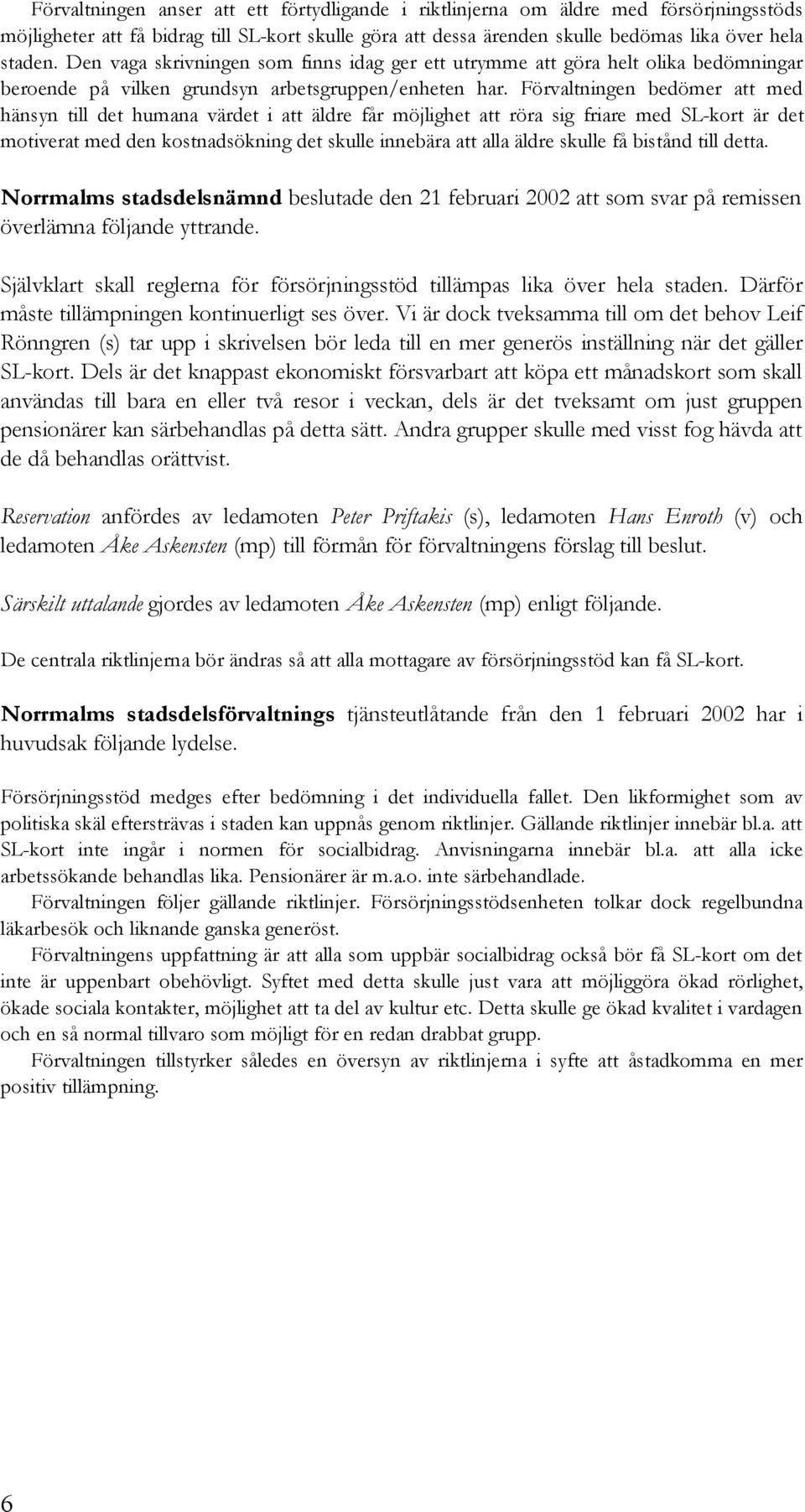 Förvaltningen bedömer att med hänsyn till det humana värdet i att äldre får möjlighet att röra sig friare med SL-kort är det motiverat med den kostnadsökning det skulle innebära att alla äldre skulle