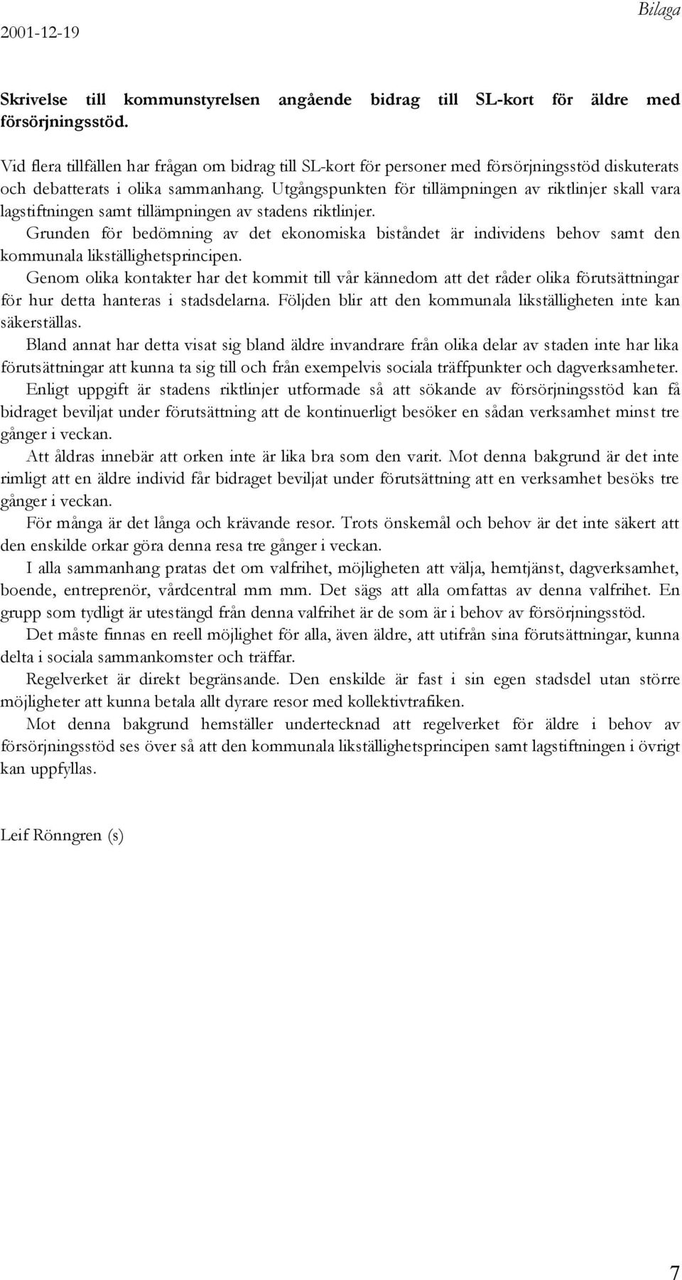 Utgångspunkten för tillämpningen av riktlinjer skall vara lagstiftningen samt tillämpningen av stadens riktlinjer.