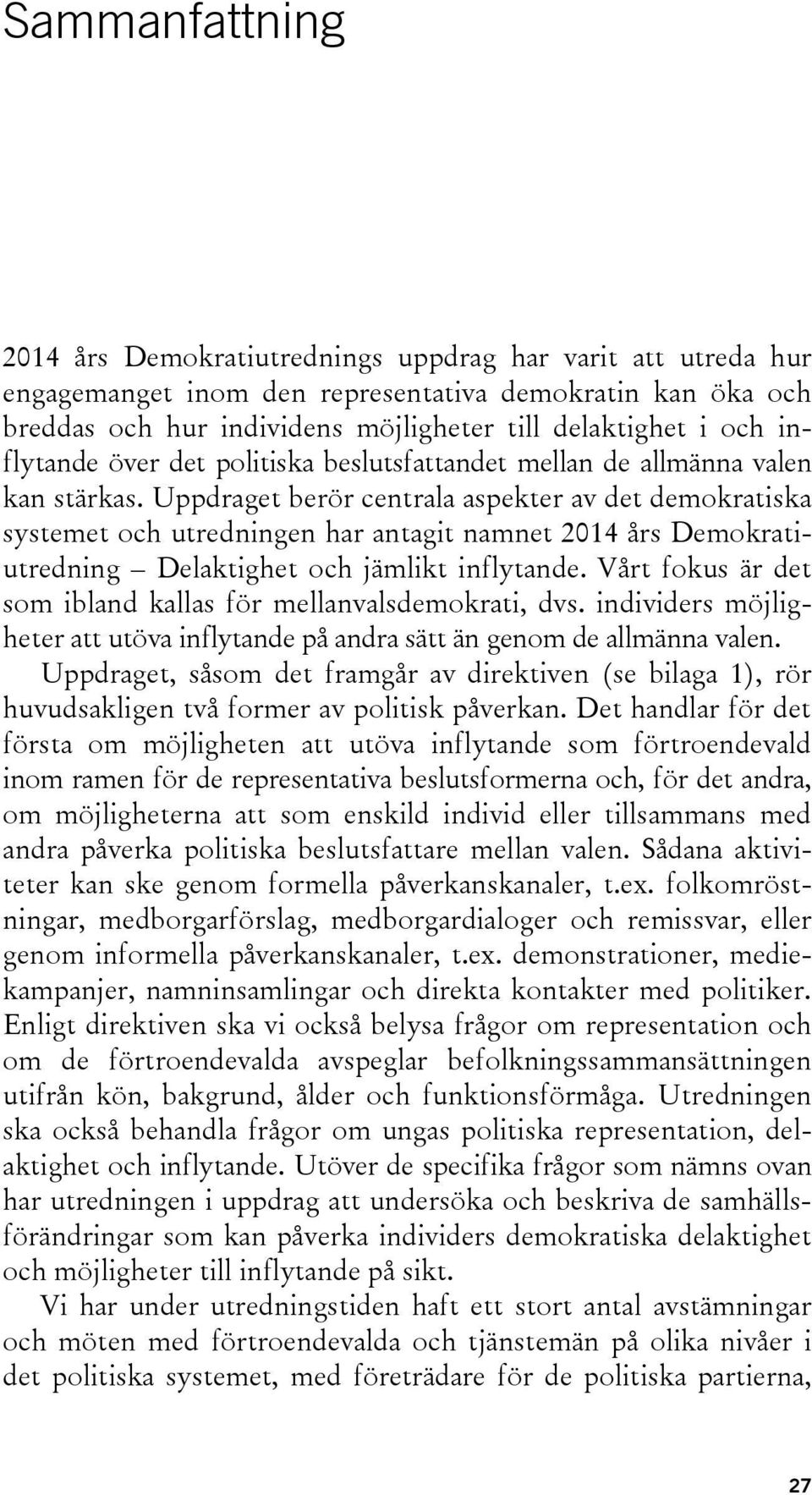 Uppdraget berör centrala aspekter av det demokratiska systemet och utredningen har antagit namnet 2014 års Demokratiutredning Delaktighet och jämlikt inflytande.