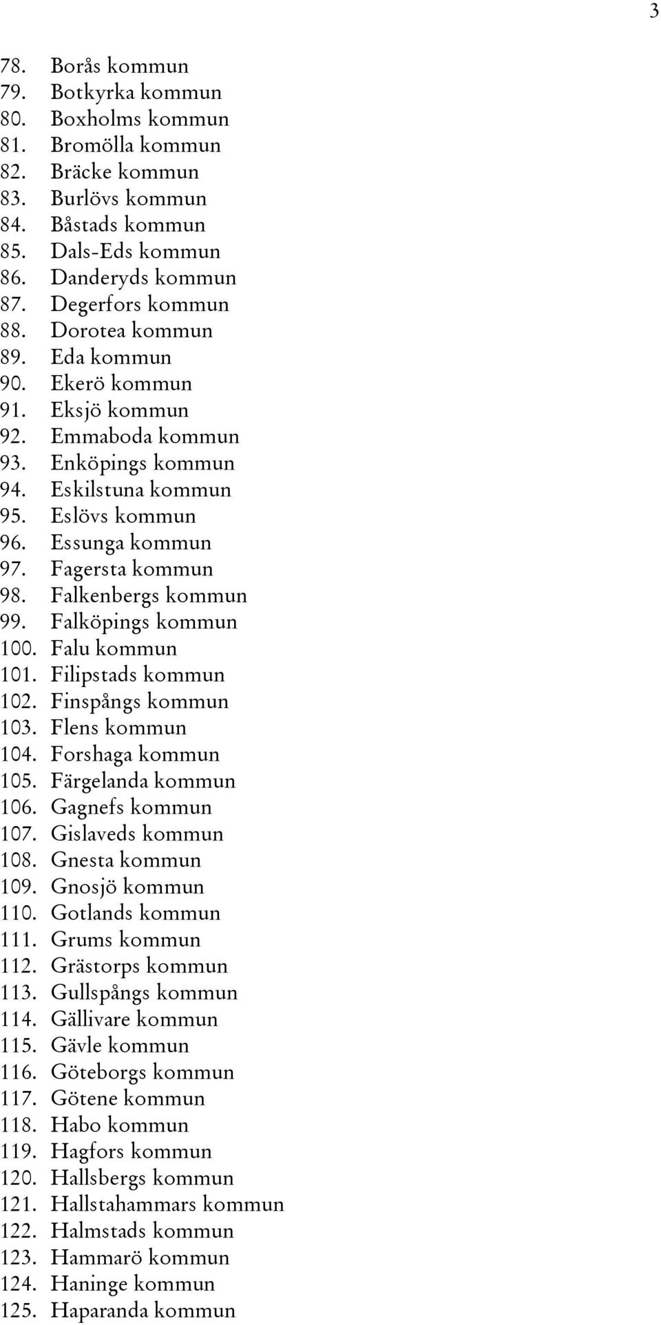 Falkenbergs kommun 99. Falköpings kommun 100. Falu kommun 101. Filipstads kommun 102. Finspångs kommun 103. Flens kommun 104. Forshaga kommun 105. Färgelanda kommun 106. Gagnefs kommun 107.