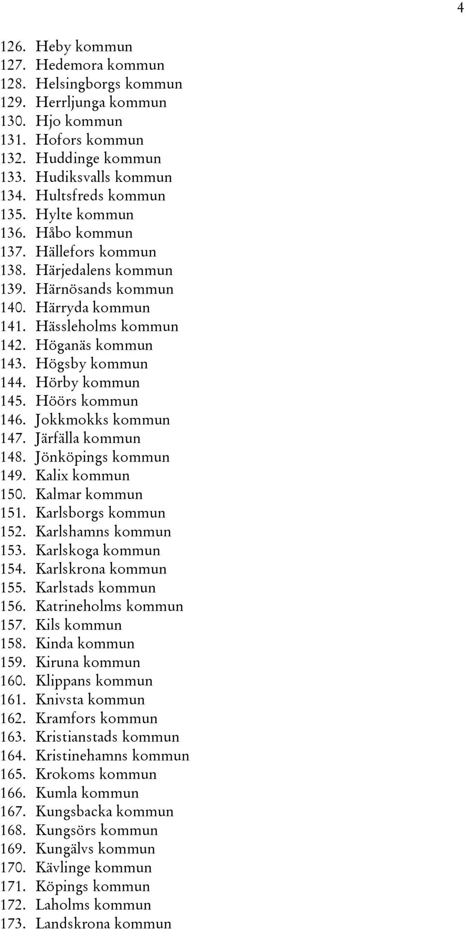 Hörby kommun 145. Höörs kommun 146. Jokkmokks kommun 147. Järfälla kommun 148. Jönköpings kommun 149. Kalix kommun 150. Kalmar kommun 151. Karlsborgs kommun 152. Karlshamns kommun 153.