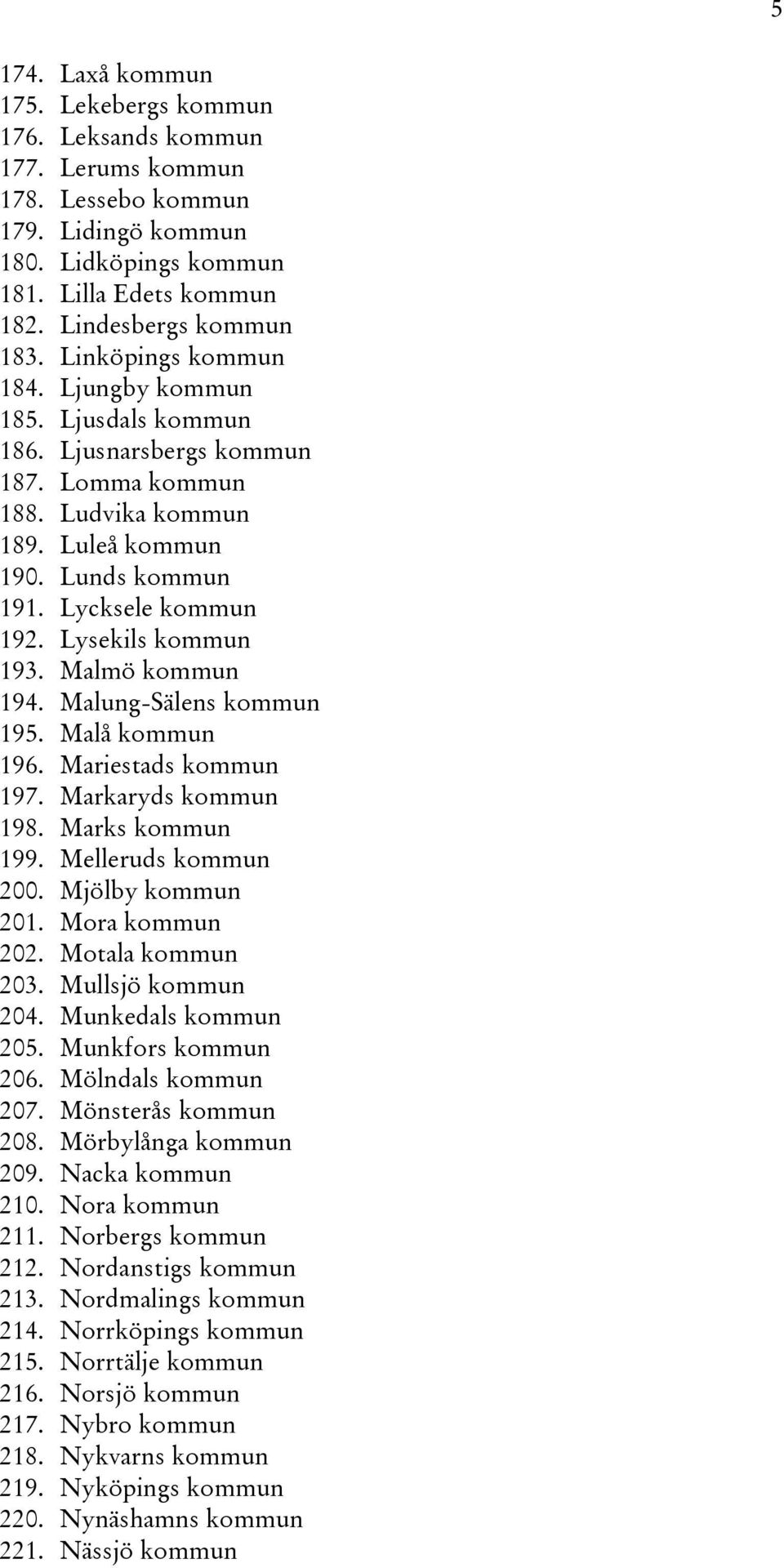 Lysekils kommun 193. Malmö kommun 194. Malung-Sälens kommun 195. Malå kommun 196. Mariestads kommun 197. Markaryds kommun 198. Marks kommun 199. Melleruds kommun 200. Mjölby kommun 201.