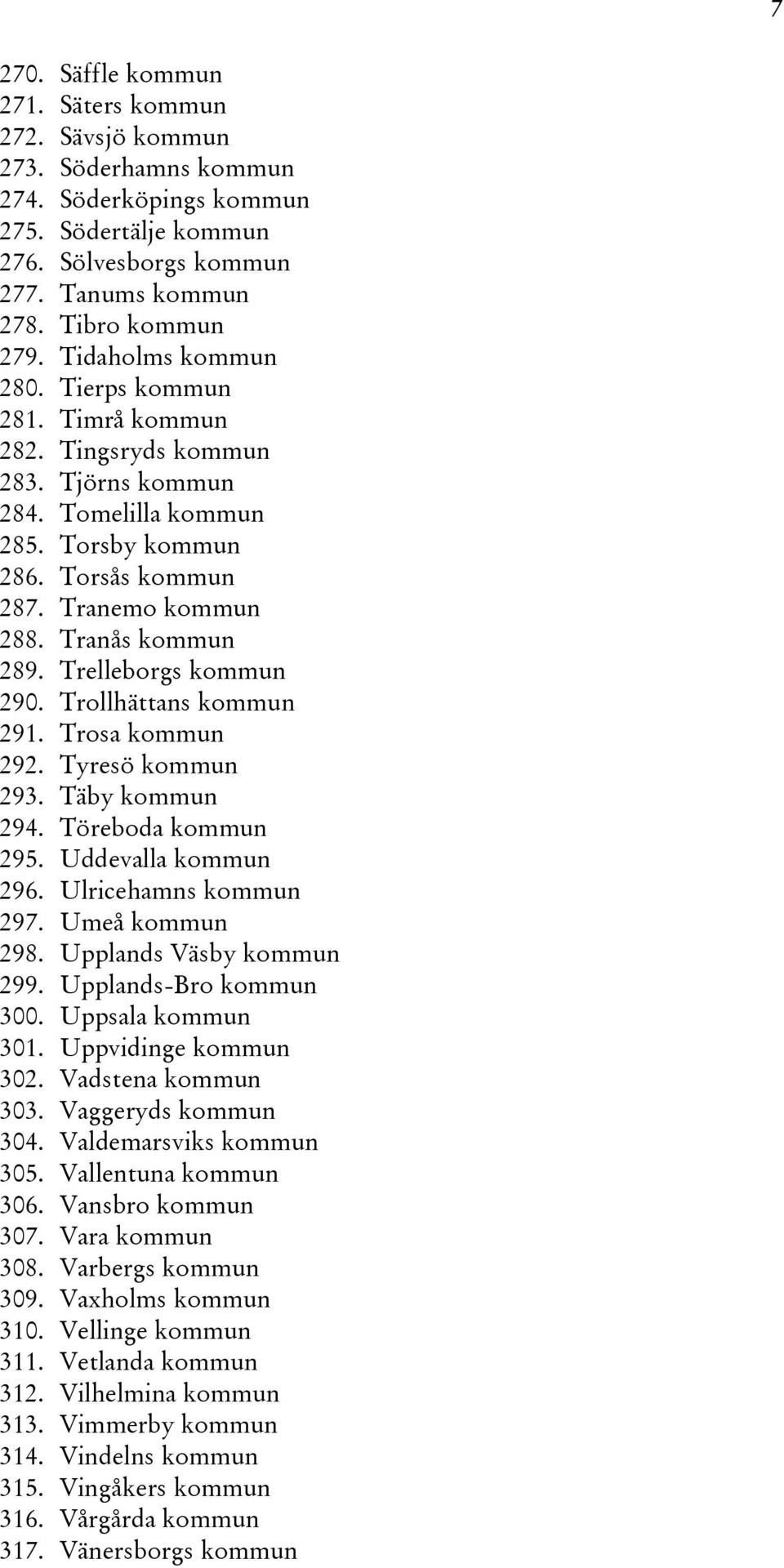 Trelleborgs kommun 290. Trollhättans kommun 291. Trosa kommun 292. Tyresö kommun 293. Täby kommun 294. Töreboda kommun 295. Uddevalla kommun 296. Ulricehamns kommun 297. Umeå kommun 298.