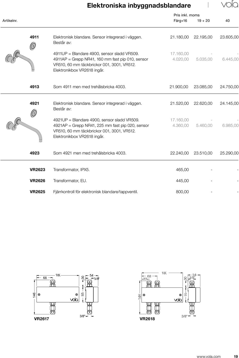 445,00 4913 Som 4911 men med trehålsbricka 4003. 21.900,00 23.085,00 24.750,00 4921 Elektronisk blandare. Sensor integrerad i väggen. Består av: 21.520,00 22.620,00 24.