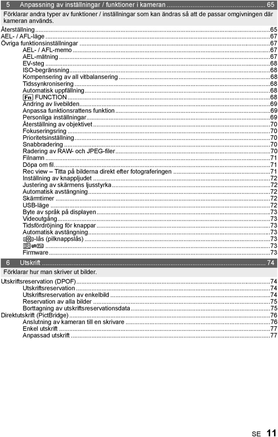 ..68 Automatisk uppfällning...68 ; FUNCTION...68 Ändring av livebilden...69 Anpassa funktionsrattens funktion...69 Personliga inställningar...69 Återställning av objektivet...70 Fokuseringsring.