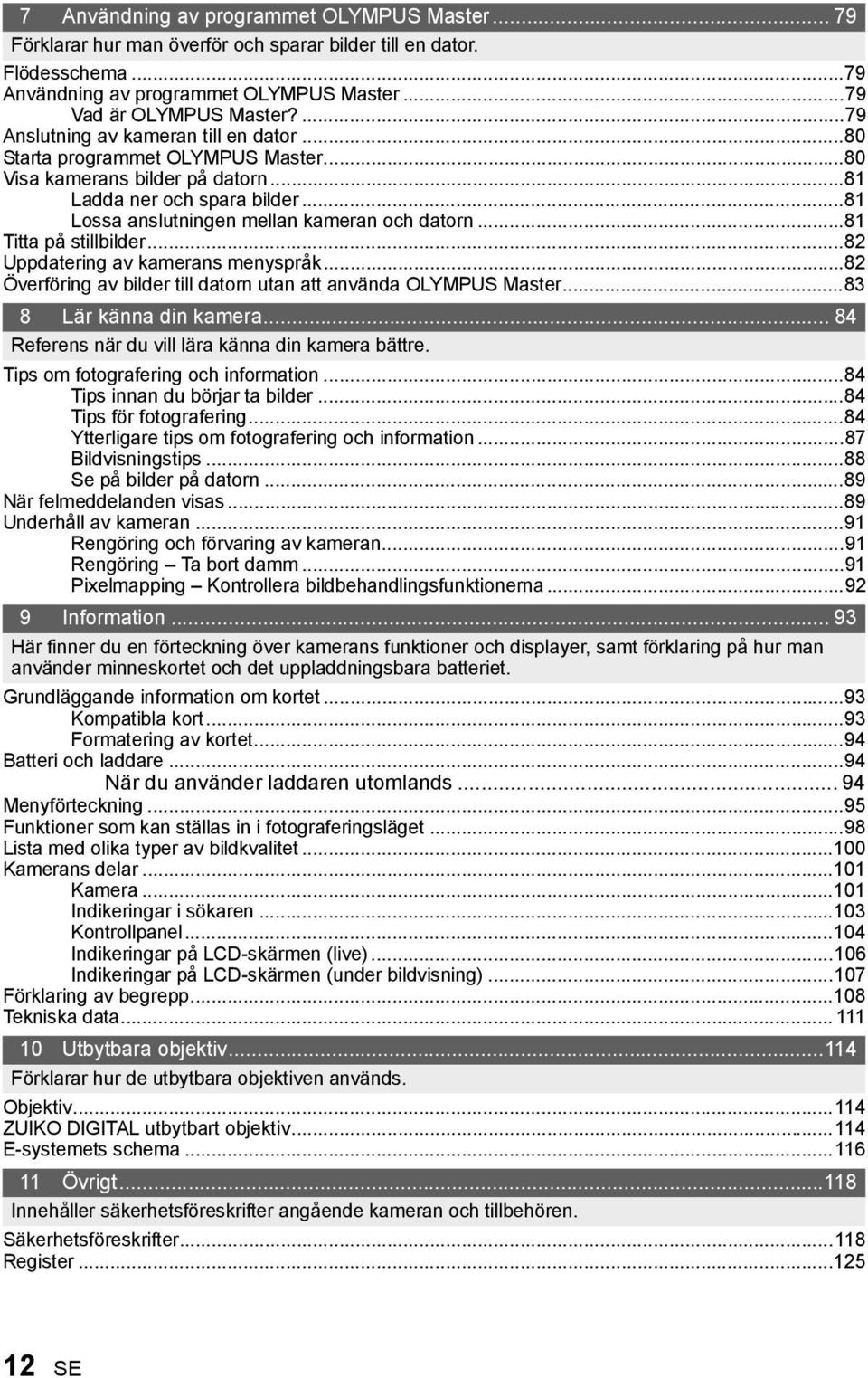 ..81 Titta på stillbilder...82 Uppdatering av kamerans menyspråk...82 Överföring av bilder till datorn utan att använda OLYMPUS Master...83 8 Lär känna din kamera.