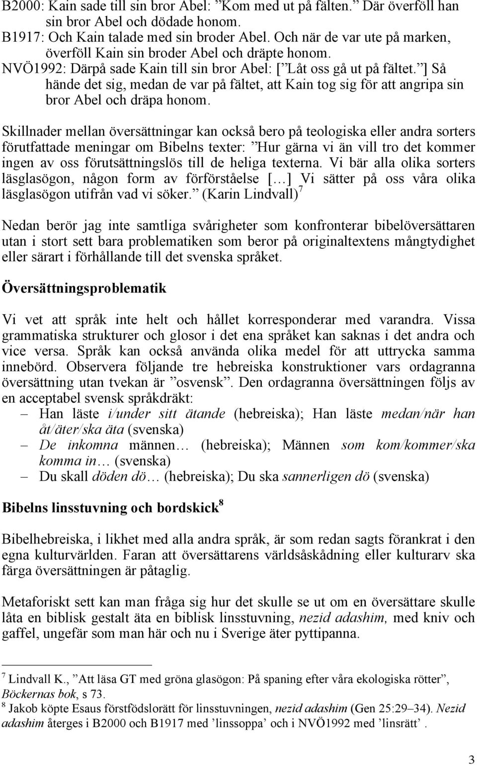 ] Så hände det sig, medan de var på fältet, att Kain tog sig för att angripa sin bror Abel och dräpa honom.