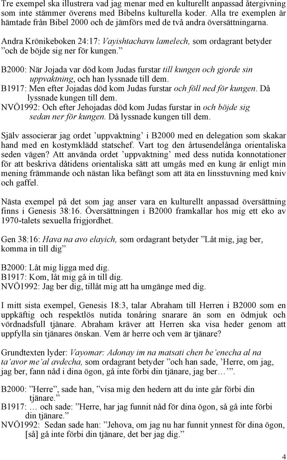 B2000: När Jojada var död kom Judas furstar till kungen och gjorde sin uppvaktning, och han lyssnade till dem. B1917: Men efter Jojadas död kom Judas furstar och föll ned för kungen.