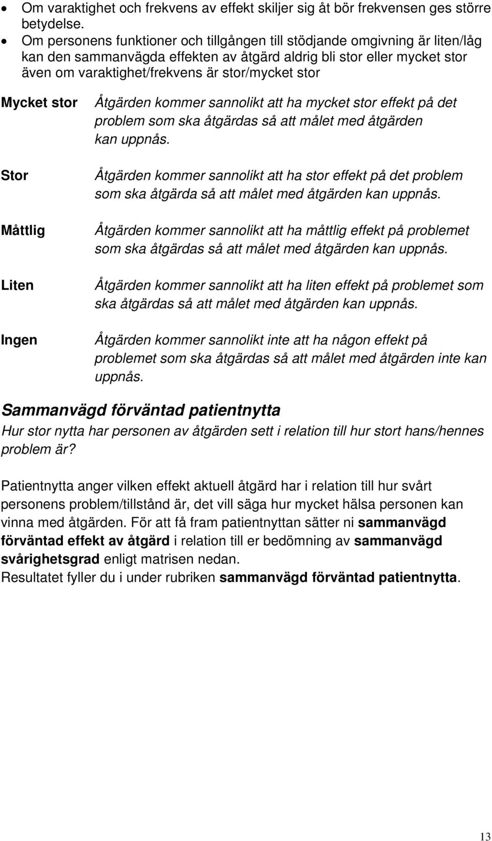 Ingen Åtgärden kommer sannolikt att ha mycket stor effekt på det problem som ska åtgärdas så att målet med åtgärden kan uppnås.