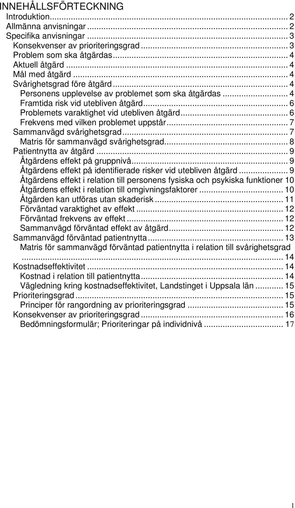 .. 6 Frekvens med vilken problemet uppstår... 7 Sammanvägd svårighetsgrad... 7 Matris för sammanvägd svårighetsgrad... 8 Patientnytta av åtgärd... 9 Åtgärdens effekt på gruppnivå.