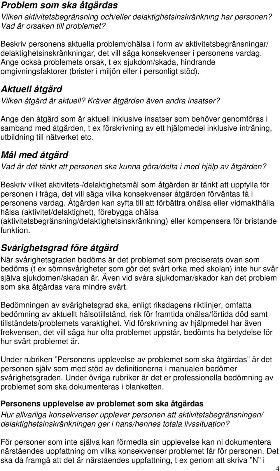 Ange också problemets orsak, t ex sjukdom/skada, hindrande omgivningsfaktorer (brister i miljön eller i personligt stöd). Aktuell åtgärd Vilken åtgärd är aktuell? Kräver åtgärden även andra insatser?