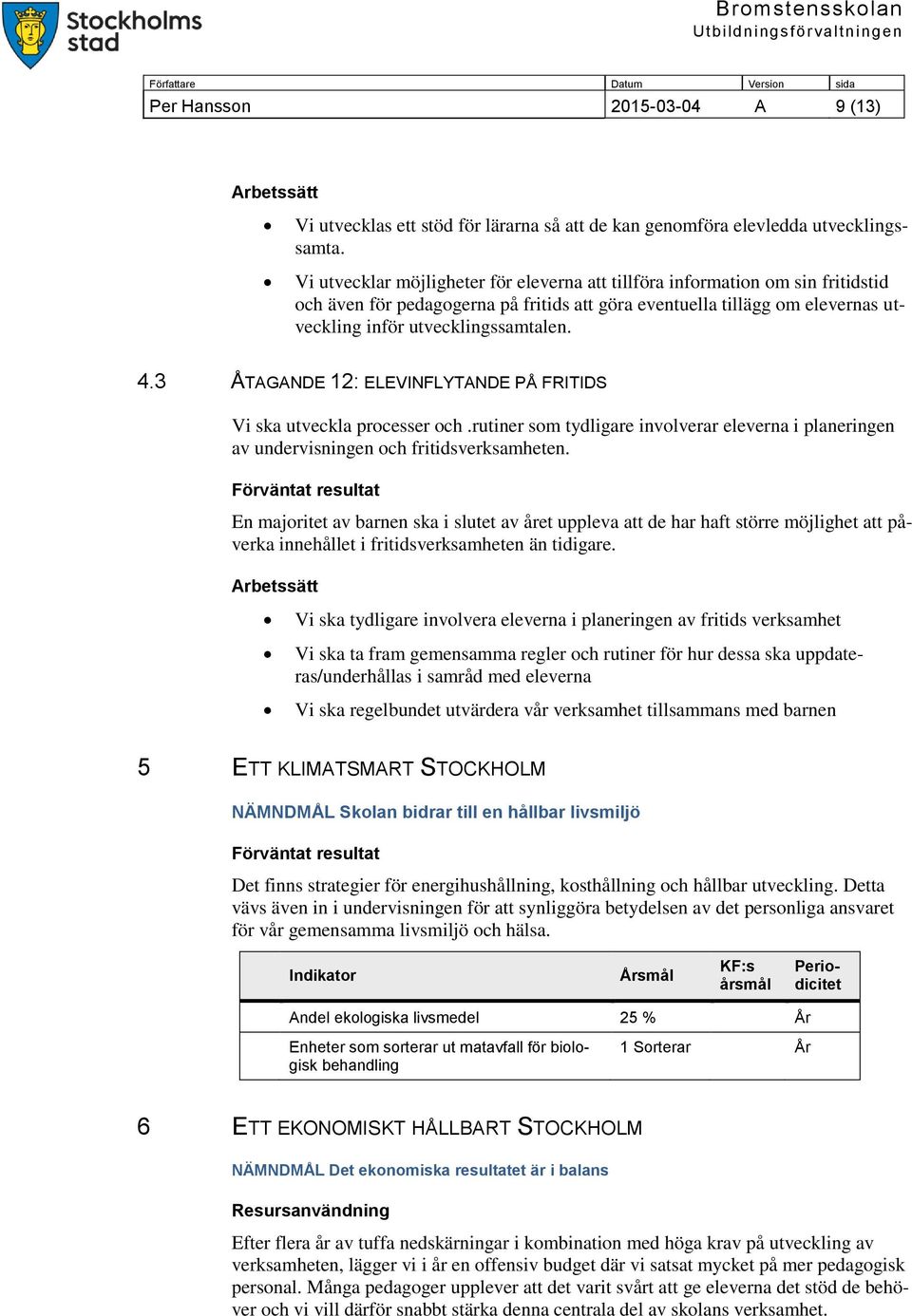 3 ÅTAGANDE 12: ELEVINFLYTANDE PÅ FRITIDS Vi ska utveckla processer och.rutiner som tydligare involverar eleverna i planeringen av undervisningen och fritidsverksamheten.