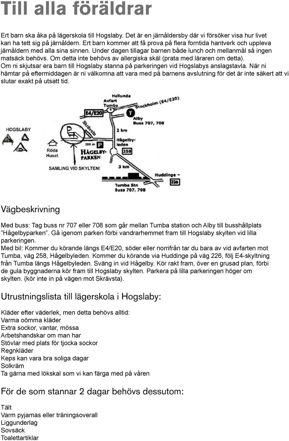 Om detta inte behövs av allergiska skäl (prata med läraren om detta). Om ni skjutsar era barn till Hogslaby stanna på parkeringen vid Hogslabys anslagstavla.