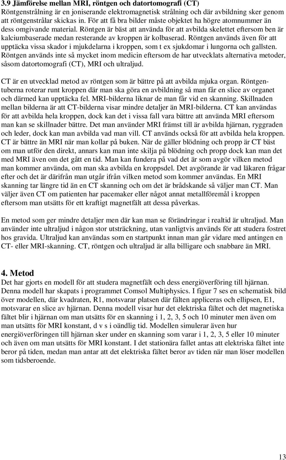 Röntgen är bäst att använda för att avbilda skelettet eftersom ben är kalciumbaserade medan resterande av kroppen är kolbaserad.