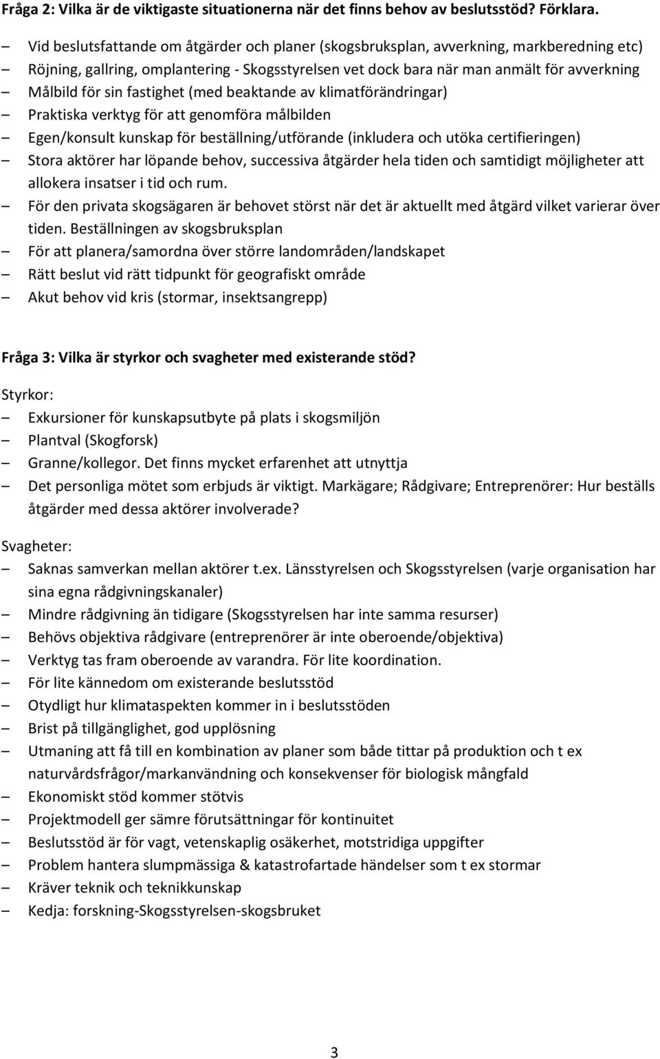 fastighet (med beaktande av klimatförändringar) Praktiska verktyg för att genomföra målbilden Egen/konsult kunskap för beställning/utförande (inkludera och utöka certifieringen) Stora aktörer har