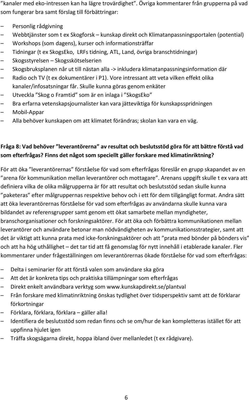 (potential) Workshops (som dagens), kurser och informationsträffar Tidningar (t ex SkogsEko, LRFs tidning, ATL, Land, övriga branschtidningar) Skogsstyrelsen Skogsskötselserien Skogsbruksplanen når