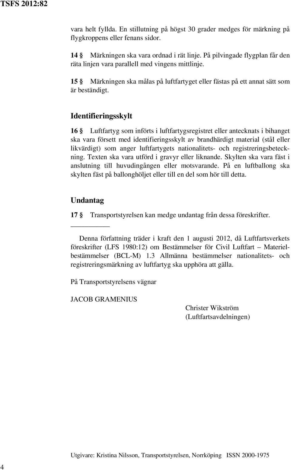 Identifieringsskylt 16 Luftfartyg som införts i luftfartygsregistret eller antecknats i bihanget ska vara försett med identifieringsskylt av brandhärdigt material (stål eller likvärdigt) som anger