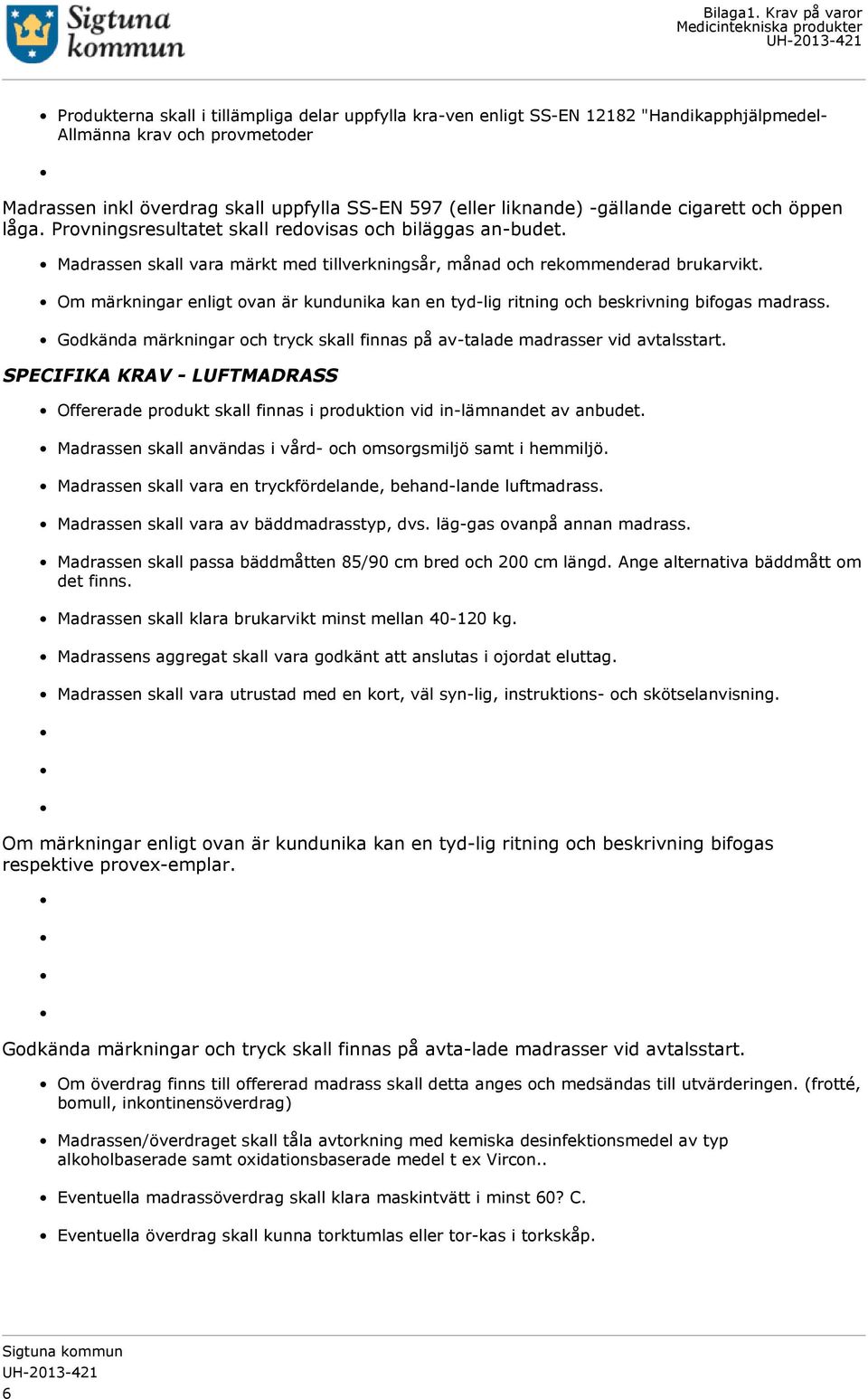 Om märkningar enligt ovan är kundunika kan en tyd-lig ritning och beskrivning bifogas madrass. Godkända märkningar och tryck skall finnas på av-talade madrasser vid avtalsstart.