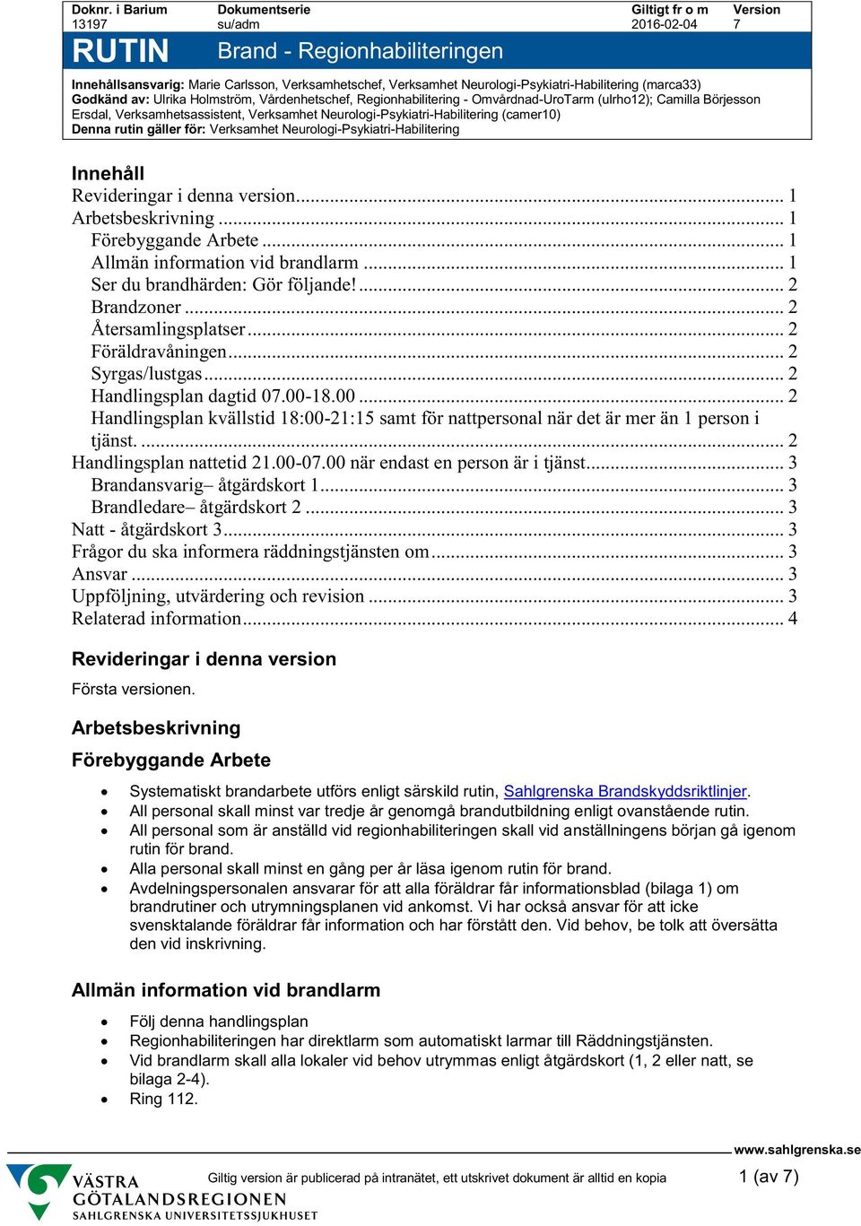 Holmström, Vårdenhetschef, Regionhabilitering - Omvårdnad-UroTarm (ulrho12); Camilla Börjesson Ersdal, Verksamhetsassistent, Verksamhet Neurologi-Psykiatri-Habilitering (camer10) Denna rutin gäller