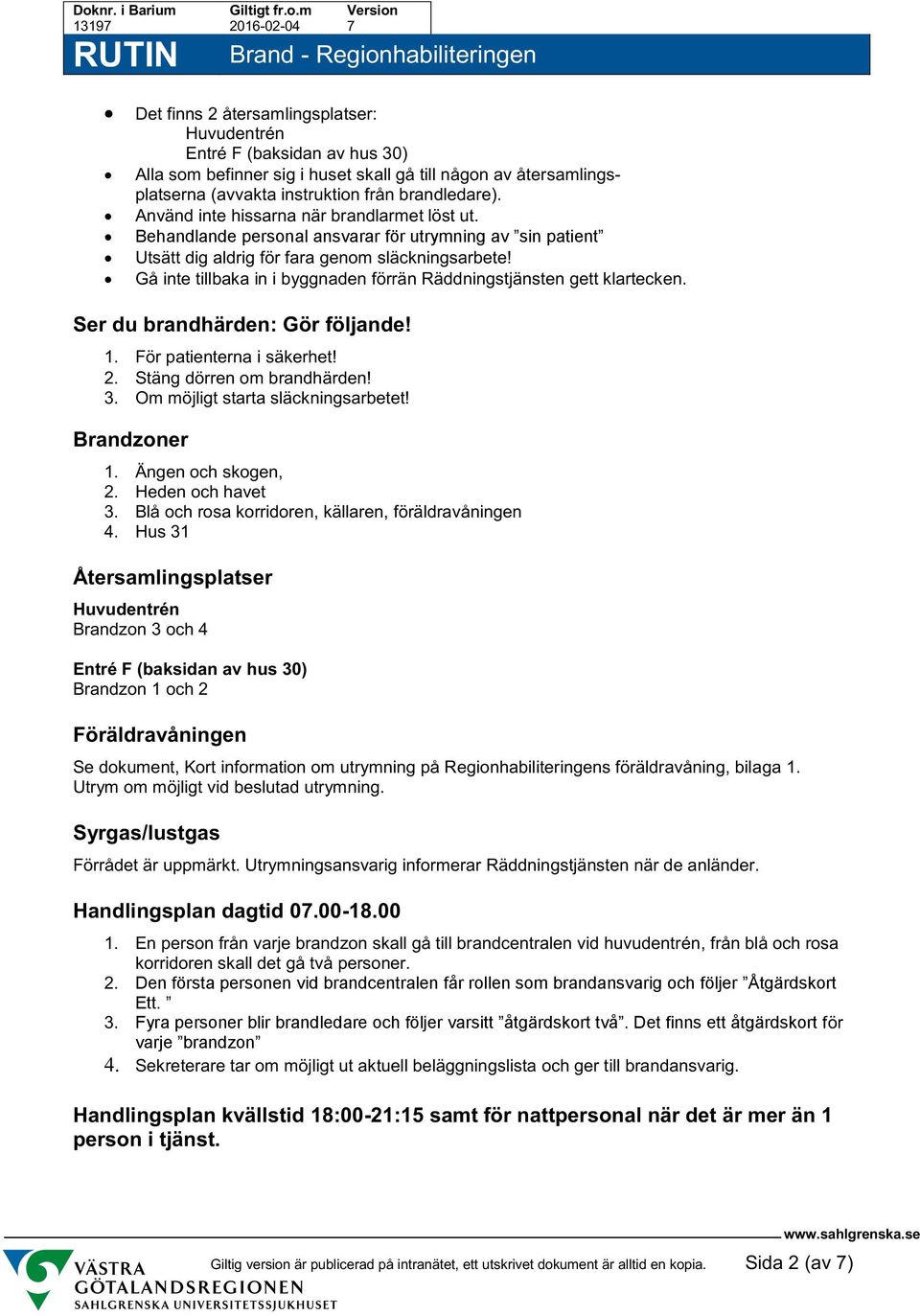 Gå inte tillbaka in i byggnaden förrän Räddningstjänsten gett klartecken. Ser du brandhärden: Gör följande! 1. För patienterna i säkerhet! 2. Stäng dörren om brandhärden! 3.