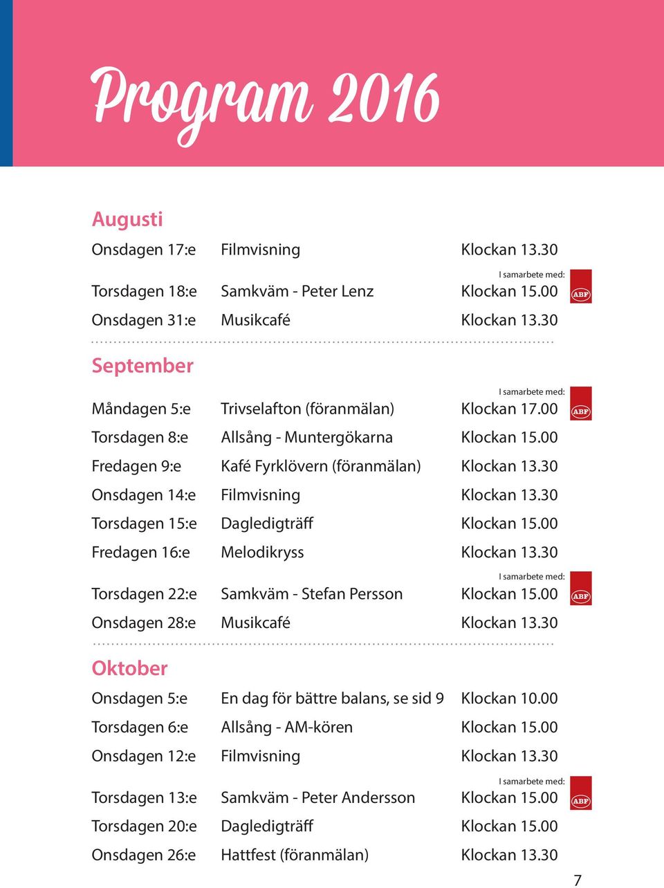 30 Onsdagen 14:e Filmvisning Klockan 13.30 Torsdagen 15:e Dagledigträff Klockan 15.00 Fredagen 16:e Melodikryss Klockan 13.30 Torsdagen 22:e Samkväm - Stefan Persson Klockan 15.