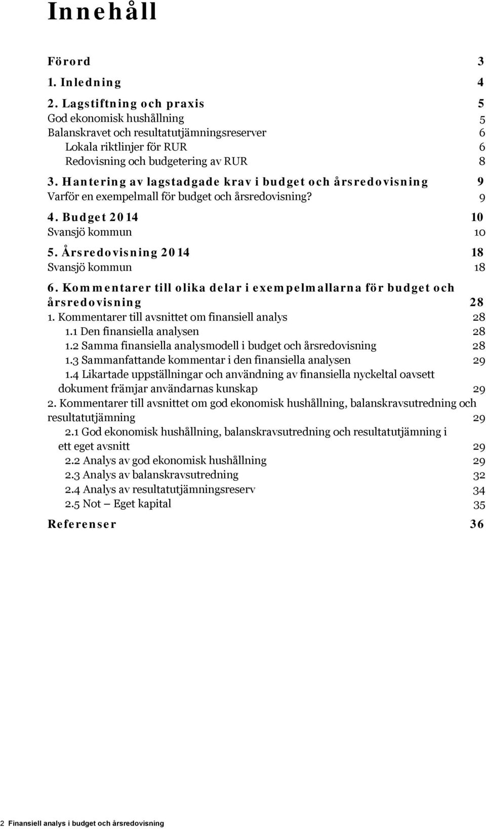 Hantering av lagstadgade krav i budget och årsredovisning 9 Varför en exempelmall för budget och årsredovisning? 9 4. Budget 2014 10 Svansjö kommun 10 5. Årsredovisning 2014 18 Svansjö kommun 18 6.