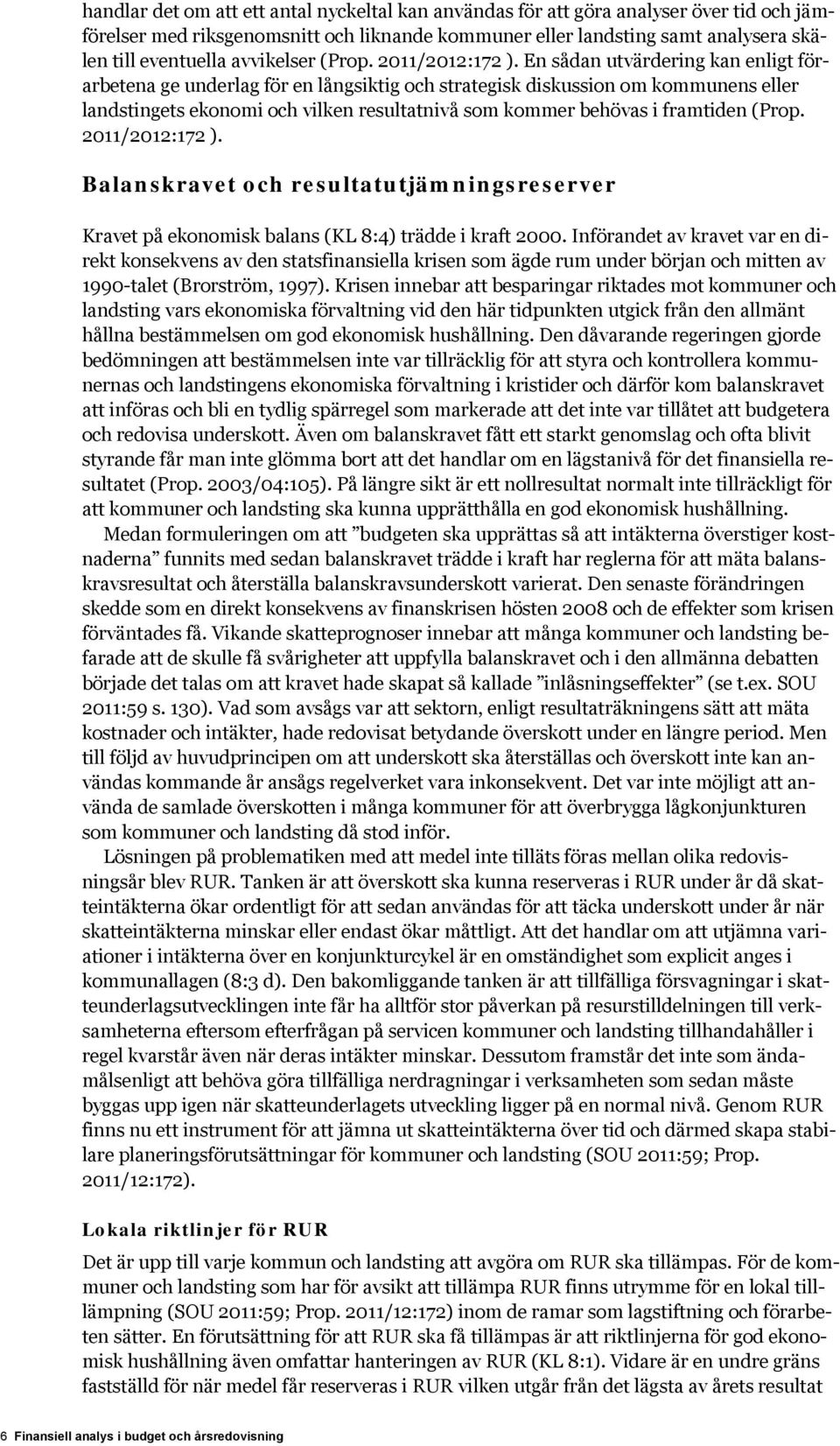 En sådan utvärdering kan enligt förarbetena ge underlag för en långsiktig och strategisk diskussion om kommunens eller landstingets ekonomi och vilken resultatnivå som kommer behövas i framtiden