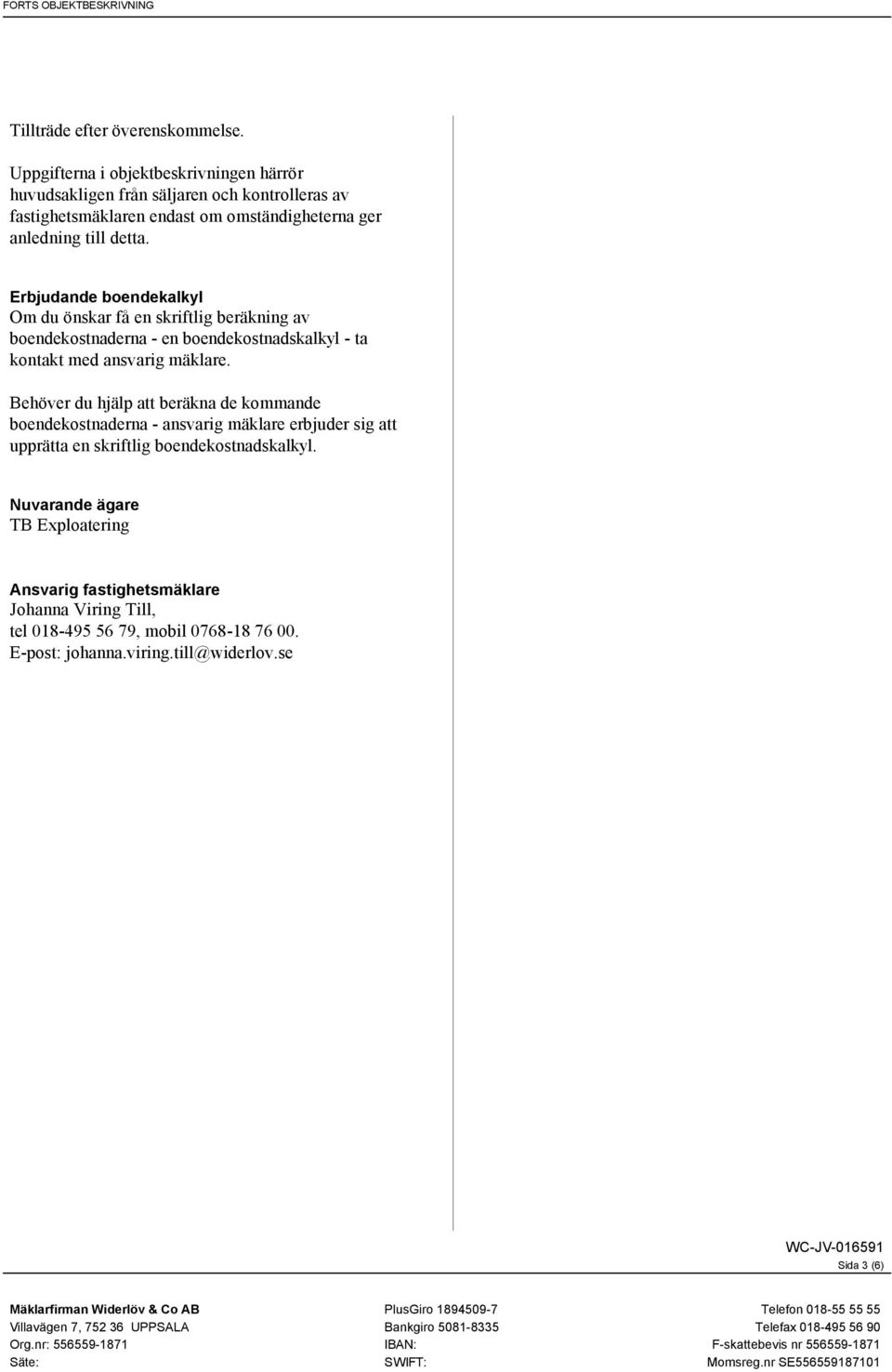 Erbjudande boendekalkyl Om du önskar få en skriftlig beräkning av boendekostnaderna - en boendekostnadskalkyl - ta kontakt med ansvarig mäklare.