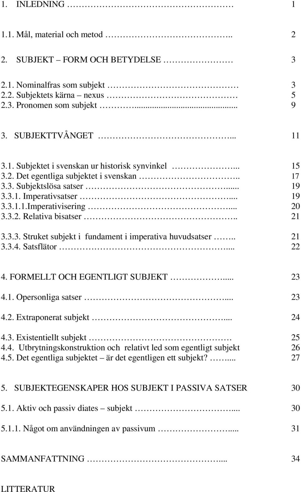 . 21 3.3.4. Satsflätor... 22 4. FORMELLT OCH EGENTLIGT SUBJEKT... 23 4.1. Opersonliga satser... 23 4.2. Extraponerat subjekt... 24 4.3. Existentiellt subjekt. 25 4.4. Utbrytningskonstruktion och relativt led som egentligt subjekt 26 4.