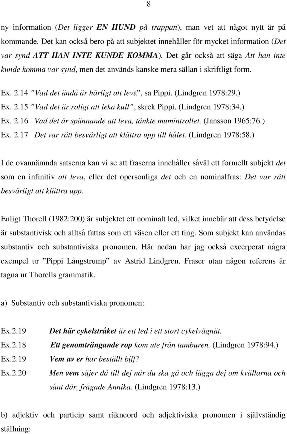 (Lindgren 1978:34.) Ex. 2.16 Vad det är spännande att leva, tänkte mumintrollet. (Jansson 1965:76.) Ex. 2.17 Det var rätt besvärligt att klättra upp till hålet. (Lindgren 1978:58.