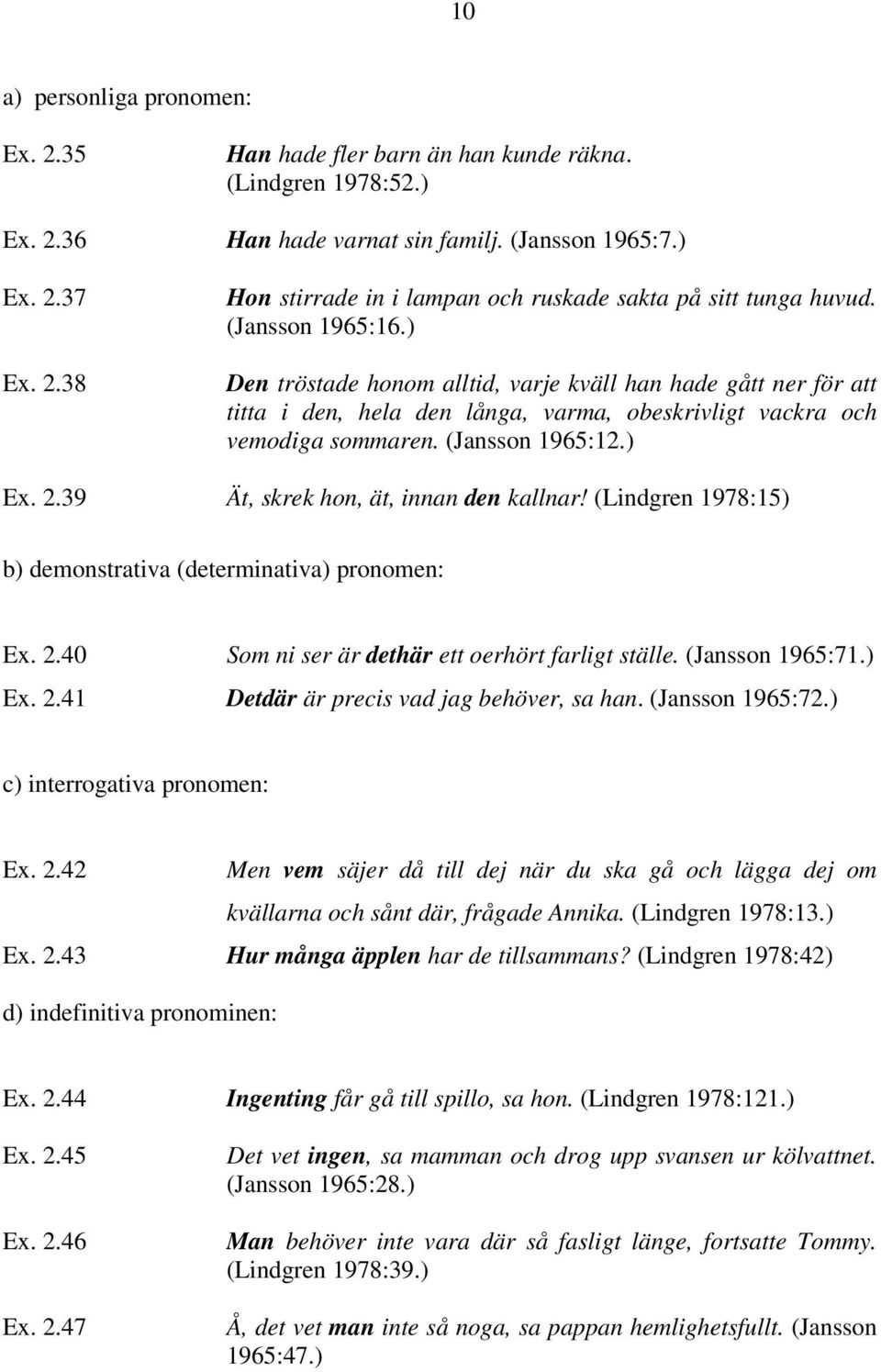 39 Ät, skrek hon, ät, innan den kallnar! (Lindgren 1978:15) b) demonstrativa (determinativa) pronomen: Ex. 2.40 Som ni ser är dethär ett oerhört farligt ställe. (Jansson 1965:71.) Ex. 2.41 Detdär är precis vad jag behöver, sa han.