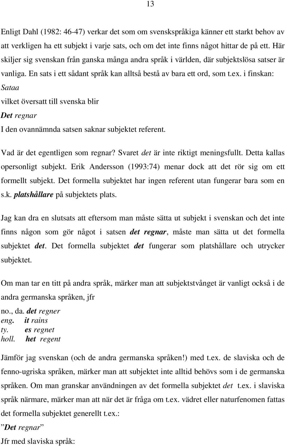 i finskan: Sataa vilket översatt till svenska blir Det regnar I den ovannämnda satsen saknar subjektet referent. Vad är det egentligen som regnar? Svaret det är inte riktigt meningsfullt.