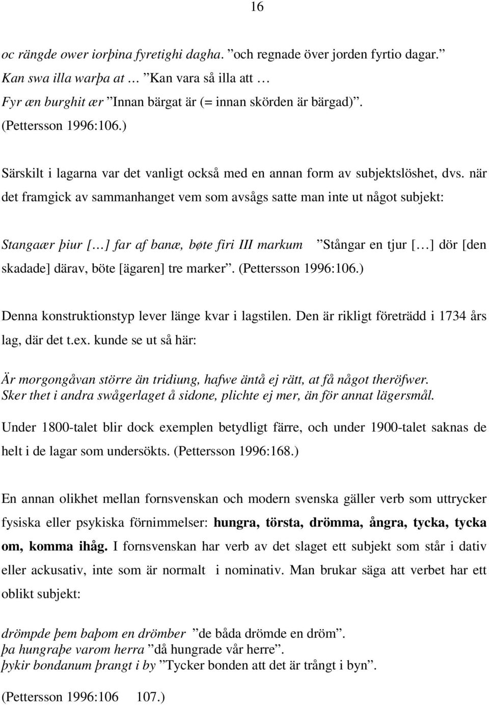 när det framgick av sammanhanget vem som avsågs satte man inte ut något subjekt: Stangaær þiur [ ] far af banæ, bøte firi III markum skadade] därav, böte [ägaren] tre marker. (Pettersson 1996:106.