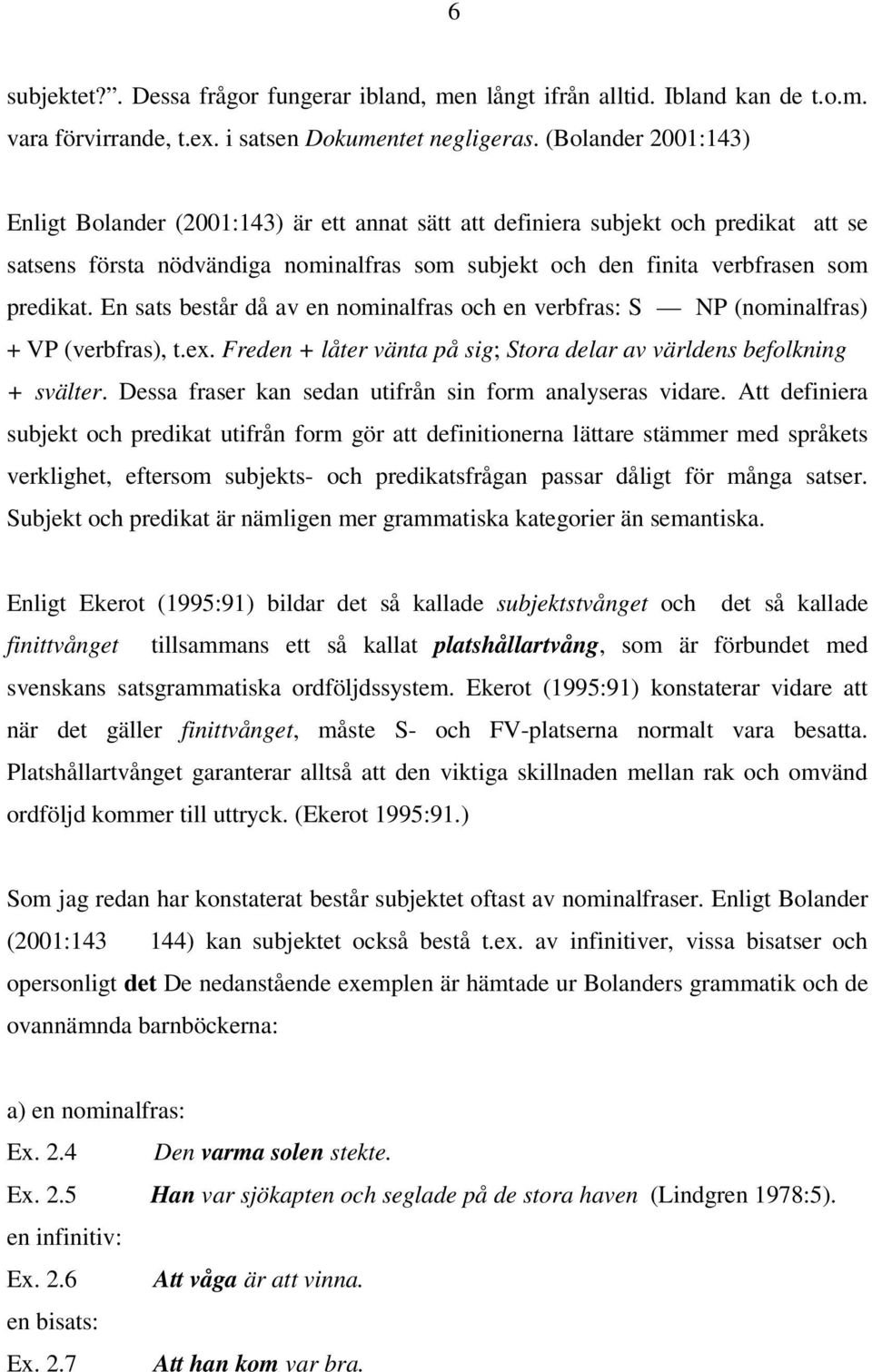 En sats består då av en nominalfras och en verbfras: S NP (nominalfras) + VP (verbfras), t.ex. Freden + låter vänta på sig; Stora delar av världens befolkning + svälter.