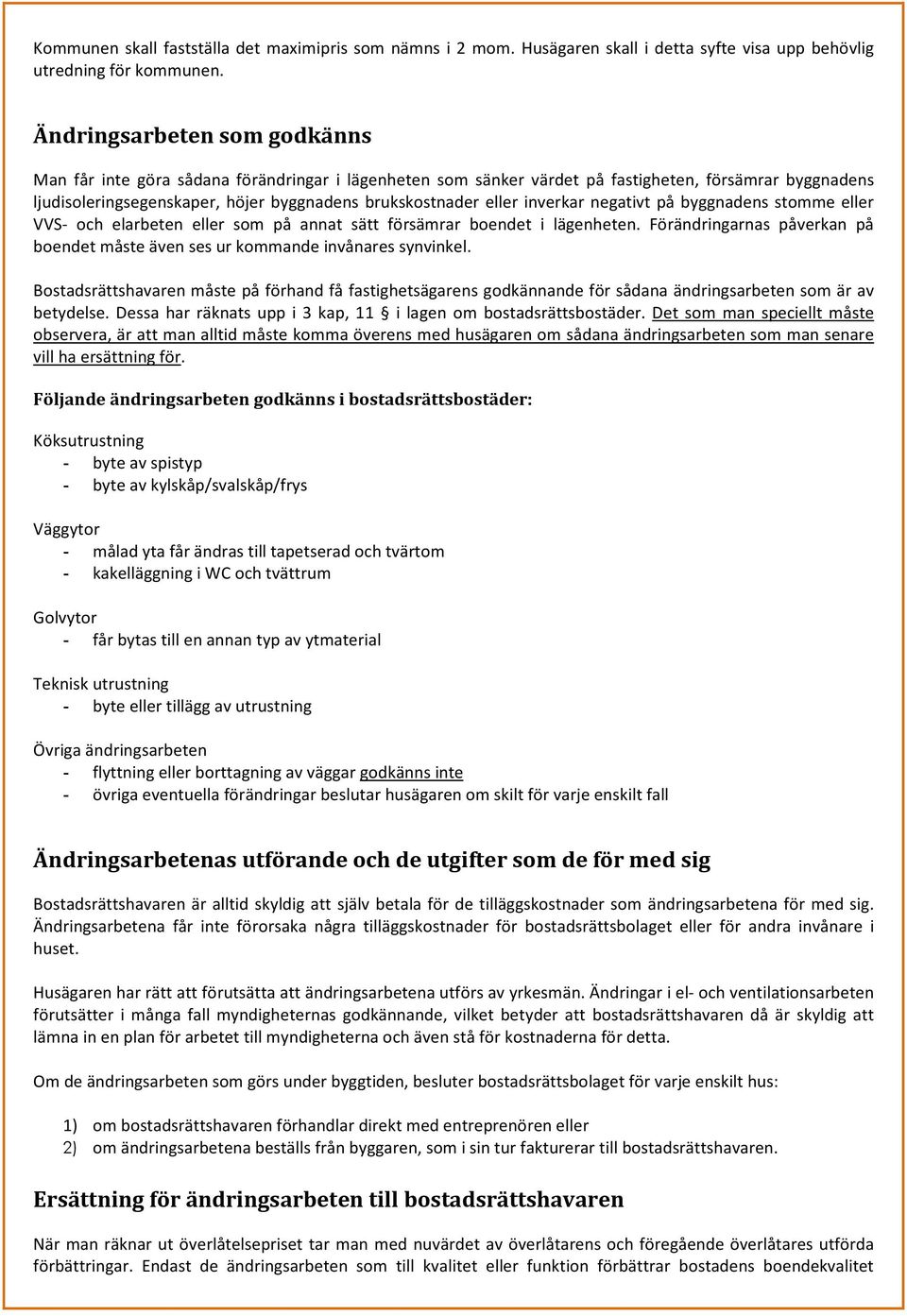 inverkar negativt på byggnadens stomme eller VVS- och elarbeten eller som på annat sätt försämrar boendet i lägenheten.