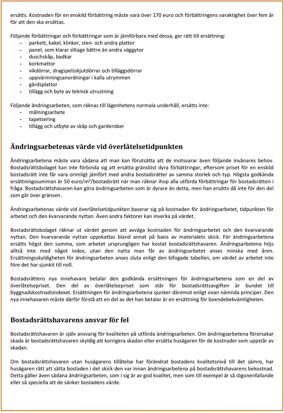 - duschskåp, badkar - korkmattor - vikdörrar, dragspelsskjutdörrar och tilläggsdörrar - uppvärmningsanordningar i kalla utrymmen - gårdsplattor - tillägg och byte av teknisk utrustning Följande