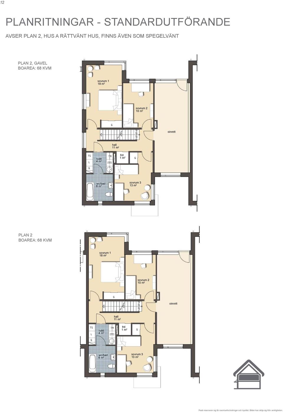 2 sovrum 3 13 m 2 = amin, möjlig placering PAN 2 BOAREA: 68 VM plan 2 (gavel) a - rättvänt hus sovrum 1 ÖRARIN: = äd = rys = ylskåp sovrum 2 10 m 2 oinrett = afferi hall 11 m 2 tvätt 4 m 2
