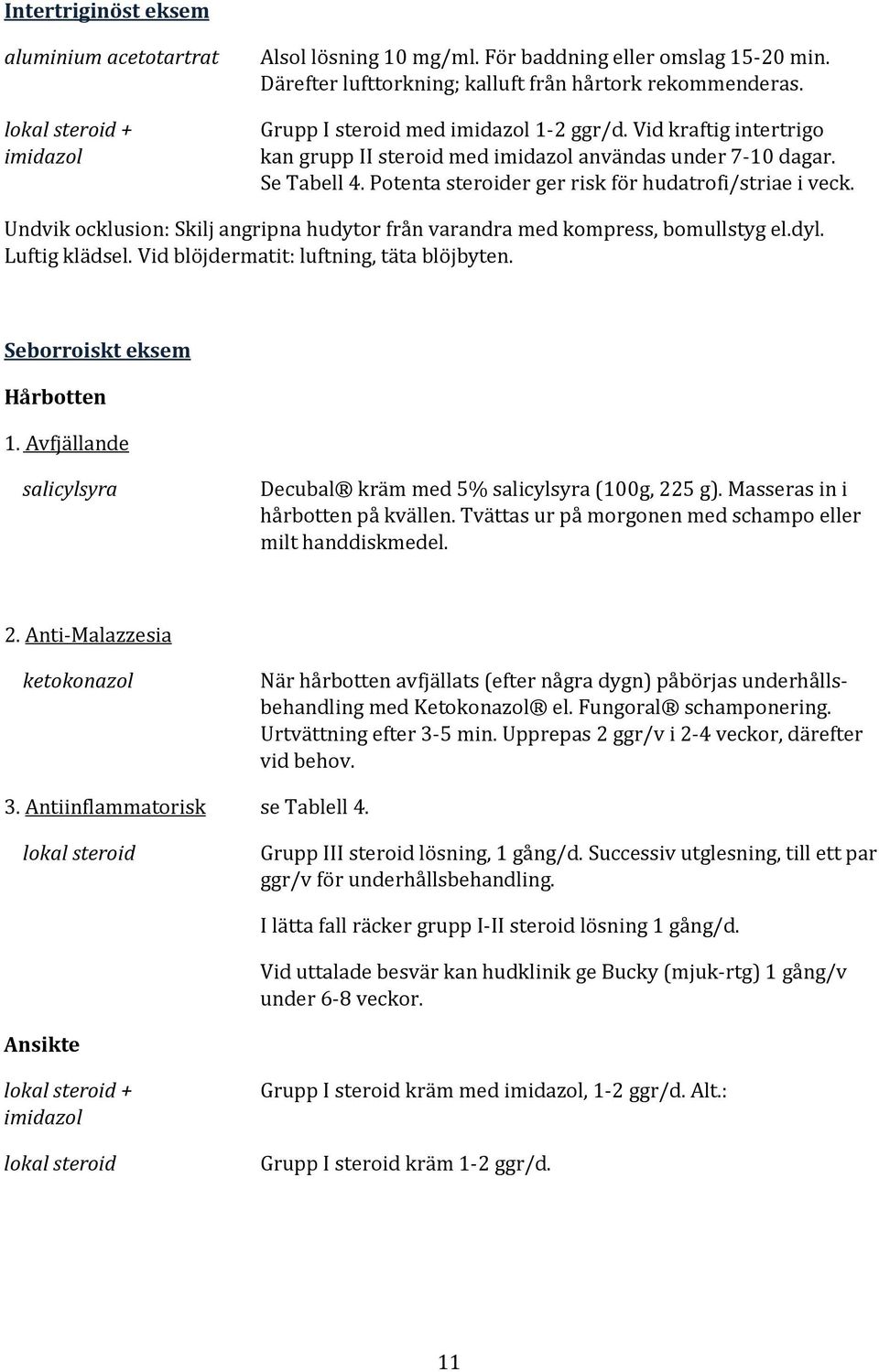 Undvik ocklusion: Skilj angripna hudytor från varandra med kompress, bomullstyg el.dyl. Luftig klädsel. Vid blöjdermatit: luftning, täta blöjbyten. Seborroiskt eksem Hårbotten 1.