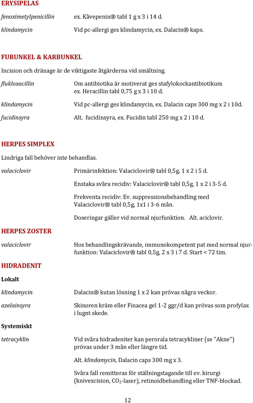 klindamycin Vid pc-allergi ges klindamycin, ex. Dalacin caps 300 mg x 2 i 10d. fucidinsyra Alt. fucidinsyra, ex. Fucidin tabl 250 mg x 2 i 10 d. HERPES SIMPLEX Lindriga fall behöver inte behandlas.