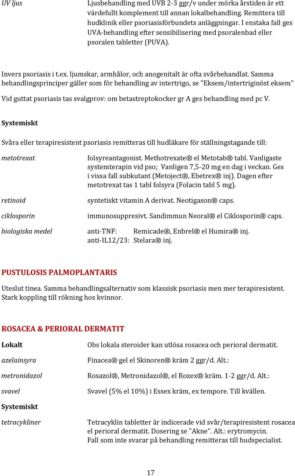 Samma behandlingsprinciper gäller som för behandling av intertrigo, se "Eksem/intertriginöst eksem" Vid guttat psoriasis tas svalgprov: om betastreptokocker gr A ges behandling med pc V.