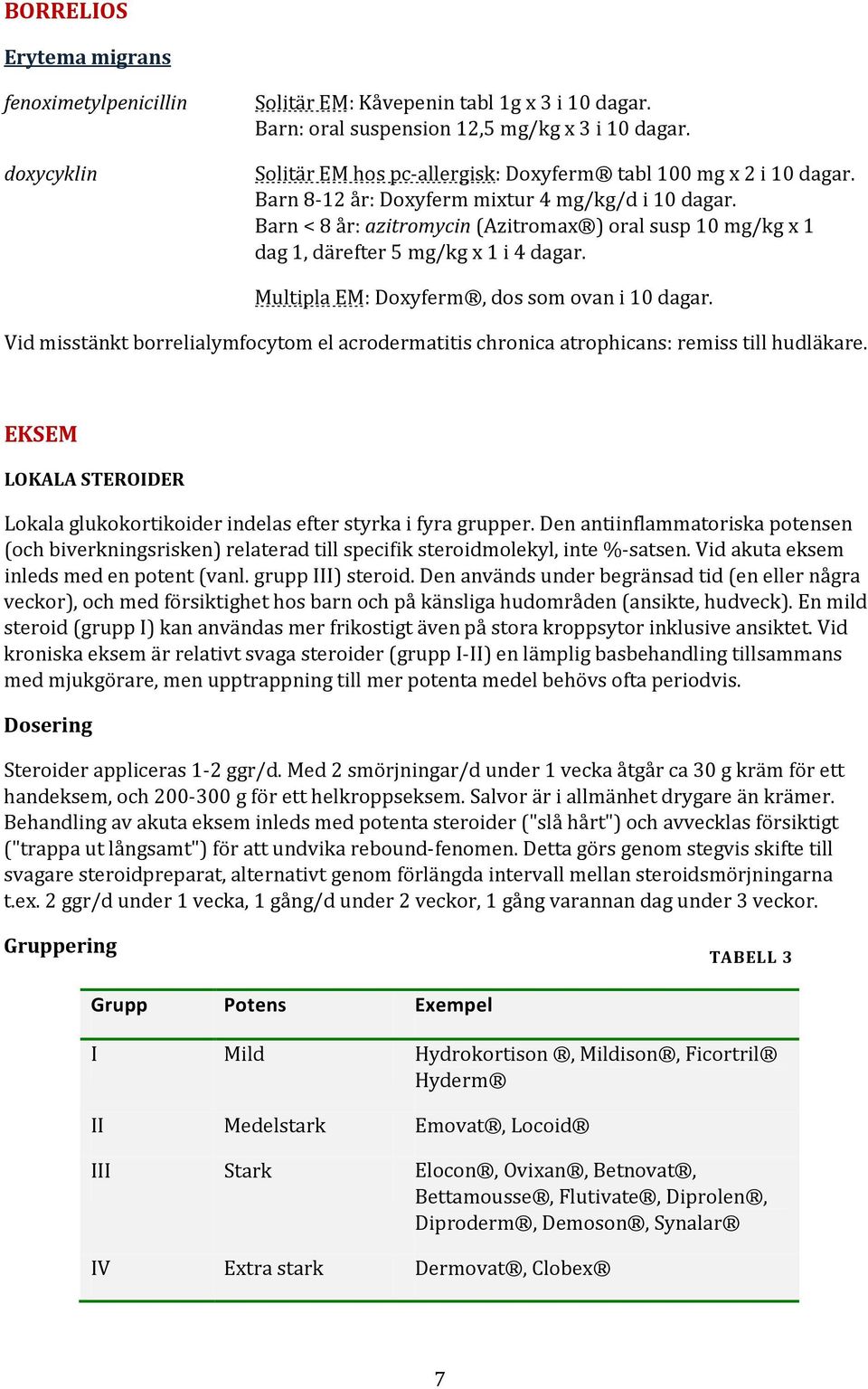 Barn < 8 år: azitromycin (Azitromax ) oral susp 10 mg/kg x 1 dag 1, därefter 5 mg/kg x 1 i 4 dagar. Multipla EM: Doxyferm, dos som ovan i 10 dagar.