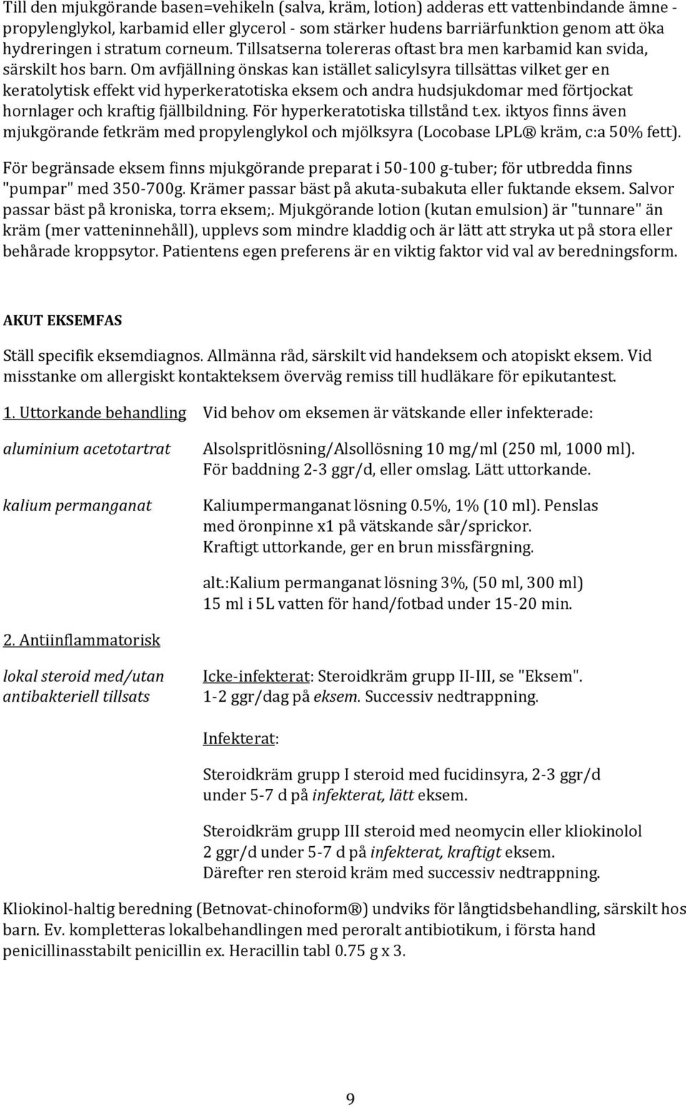 Om avfjällning önskas kan istället salicylsyra tillsättas vilket ger en keratolytisk effekt vid hyperkeratotiska eksem och andra hudsjukdomar med förtjockat hornlager och kraftig fjällbildning.